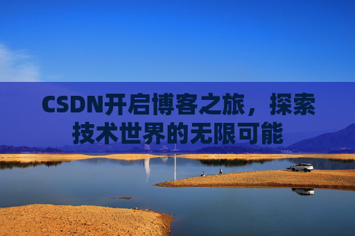 CSDN开启博客之旅，探索技术世界的无限可能